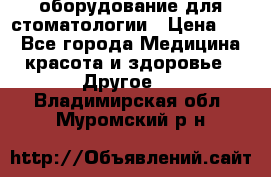 оборудование для стоматологии › Цена ­ 1 - Все города Медицина, красота и здоровье » Другое   . Владимирская обл.,Муромский р-н